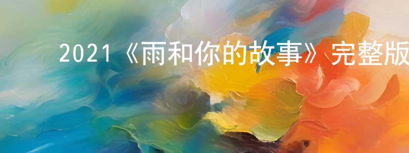 ﻿曾志明发布﻿2021《雨和你的故事》完整版电影/在线观看/百度云-美剧天堂